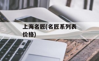 上海名匠(名匠系列表价格)
