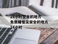 24小时营业的地方 免费睡觉又安全的地方24小时