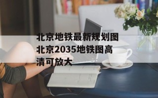 北京地铁最新规划图 北京2035地铁图高清可放大