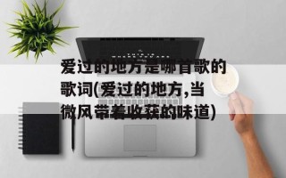 爱过的地方是哪首歌的歌词(爱过的地方,当微风带着收获的味道)