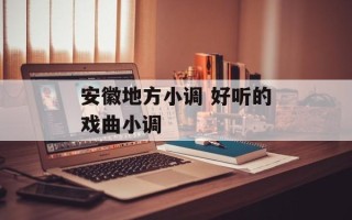 安徽地方小调 好听的戏曲小调