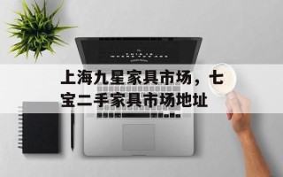 上海九星家具市场，七宝二手家具市场地址