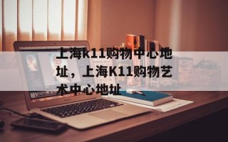 上海k11购物中心地址，上海K11购物艺术中心地址