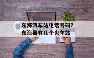 东海汽车站电话号码？东海县有几个火车站