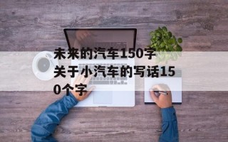 未来的汽车150字 关于小汽车的写话150个字