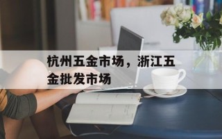 杭州五金市场，浙江五金批发市场