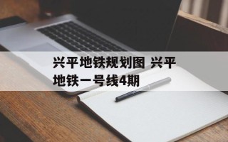 兴平地铁规划图 兴平地铁一号线4期