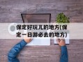 保定好玩儿的地方(保定一日游必去的地方)