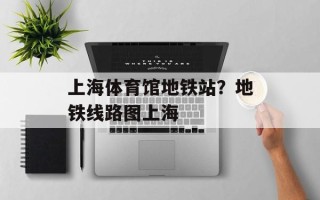 上海体育馆地铁站？地铁线路图上海