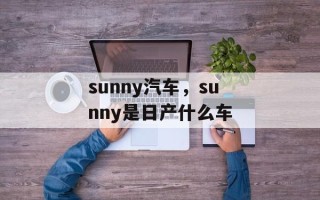 sunny汽车，sunny是日产什么车