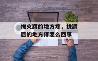 拔火罐的地方疼，拔罐后的地方疼怎么回事