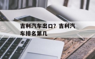 吉利汽车出口？吉利汽车排名第几