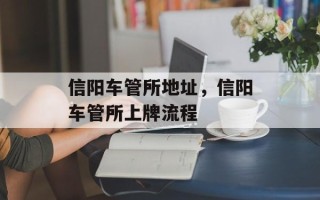 信阳车管所地址，信阳车管所上牌流程