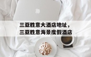 三亚胜意大酒店地址，三亚胜意海景度假酒店