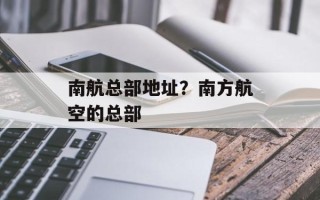 南航总部地址？南方航空的总部