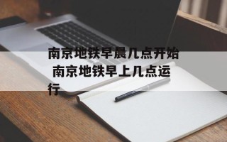 南京地铁早晨几点开始 南京地铁早上几点运行