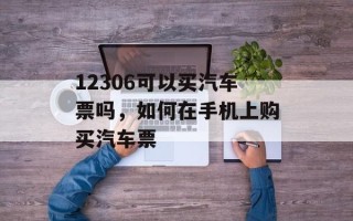 12306可以买汽车票吗，如何在手机上购买汽车票