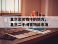 北京卖老物件的地方，北京二手闲置物品市场