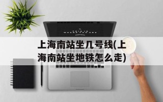上海南站坐几号线(上海南站坐地铁怎么走)