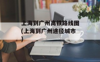 上海到广州高铁路线图(上海到广州途径城市)