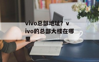 vivo总部地址？vivo的总部大楼在哪里