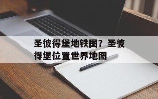 圣彼得堡地铁图？圣彼得堡位置世界地图