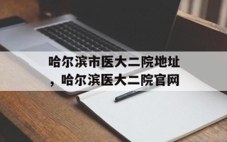 哈尔滨市医大二院地址，哈尔滨医大二院官网