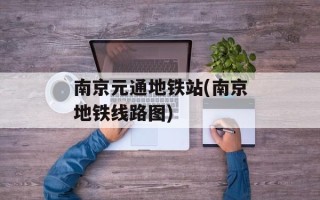 南京元通地铁站(南京地铁线路图)