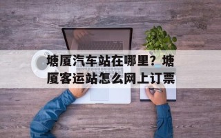 塘厦汽车站在哪里？塘厦客运站怎么网上订票