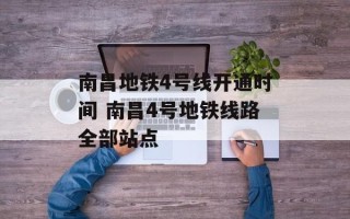 南昌地铁4号线开通时间 南昌4号地铁线路全部站点