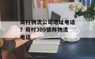 周村物流公司地址电话？周村309德邦物流电话