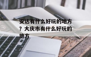 安达有什么好玩的地方？大庆市有什么好玩的地方