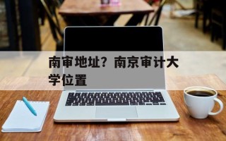南审地址？南京审计大学位置