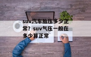 suv汽车胎压多少正常？suv气压一般在多少算正常