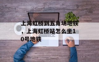 上海虹桥到五角场地铁，上海虹桥站怎么坐10号地铁