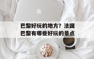 巴黎好玩的地方？法国巴黎有哪些好玩的景点