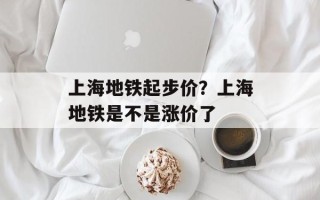 上海地铁起步价？上海地铁是不是涨价了