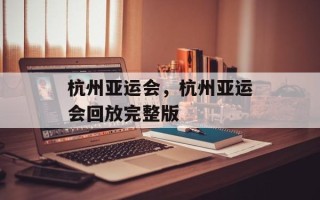 杭州亚运会，杭州亚运会回放完整版
