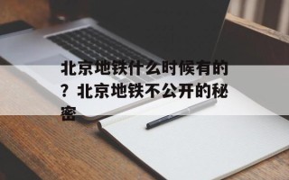北京地铁什么时候有的？北京地铁不公开的秘密