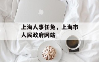 上海人事任免，上海市人民政府网站