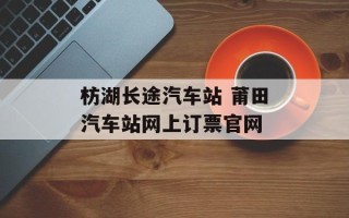 枋湖长途汽车站 莆田汽车站网上订票官网