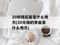 20块钱后面是什么地方(20元钱的背面是什么地方)