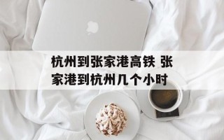 杭州到张家港高铁 张家港到杭州几个小时