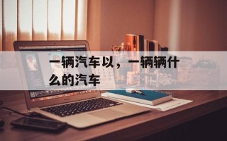 一辆汽车以，一辆辆什么的汽车