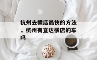 杭州去横店最快的方法，杭州有直达横店的车吗