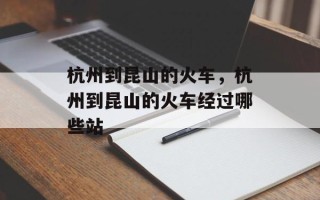 杭州到昆山的火车，杭州到昆山的火车经过哪些站