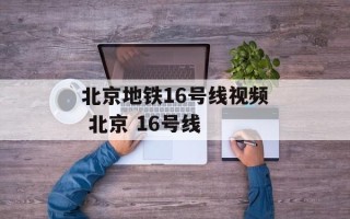 北京地铁16号线视频 北京 16号线