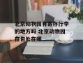 北京动物园有寄存行李的地方吗 北京动物园存包处在哪