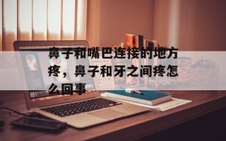 鼻子和嘴巴连接的地方疼，鼻子和牙之间疼怎么回事
