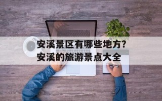 安溪景区有哪些地方？安溪的旅游景点大全